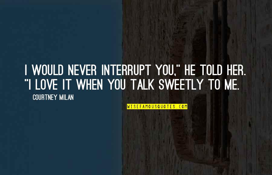 You Never Love Her Quotes By Courtney Milan: I would never interrupt you," he told her.