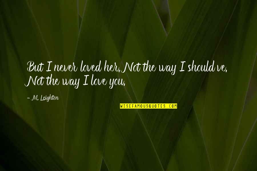You Never Love Her Quotes By M. Leighton: But I never loved her. Not the way