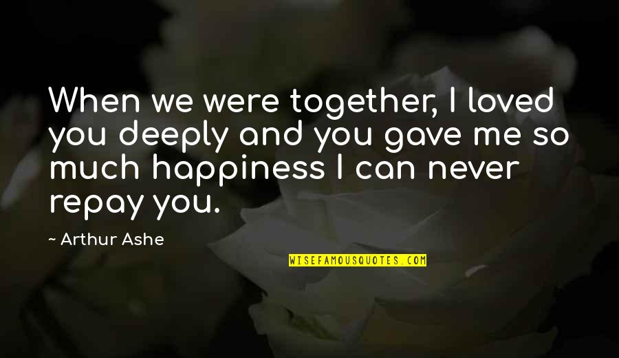 You Never Loved Me Quotes By Arthur Ashe: When we were together, I loved you deeply