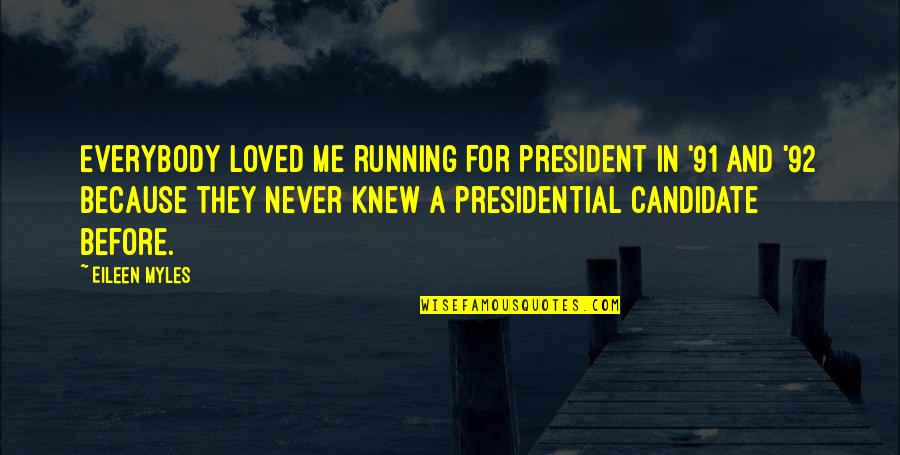 You Never Loved Me Quotes By Eileen Myles: Everybody loved me running for president in '91 You Never Loved Me Quotes By Eileen Myles: Everybody loved me running for president in '91