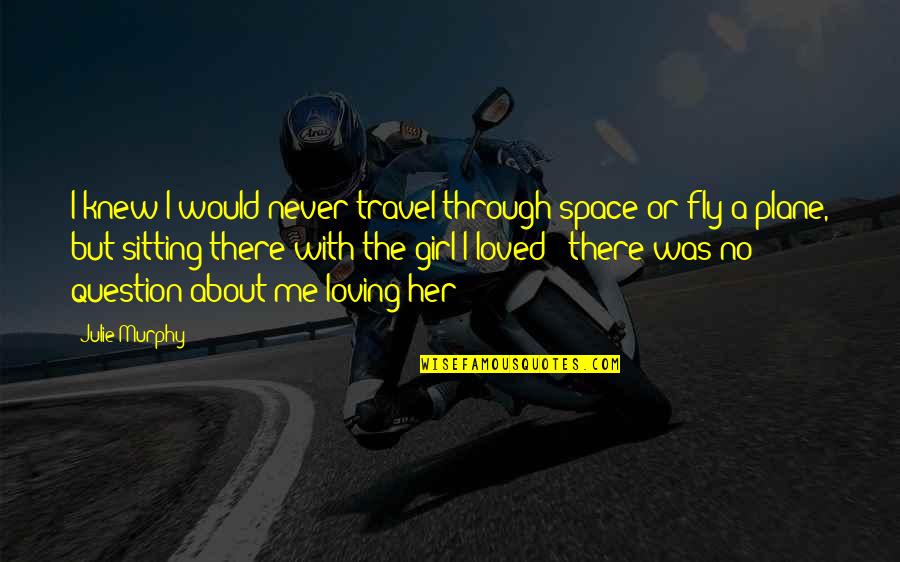 You Never Loved Me Quotes By Julie Murphy: I knew I would never travel through space