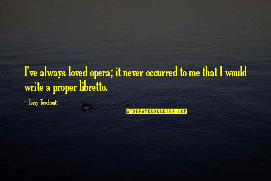 You Never Loved Me Quotes By Terry Teachout: I've always loved opera; it never occurred to You Never Loved Me Quotes By Terry Teachout: I've always loved opera; it never occurred to