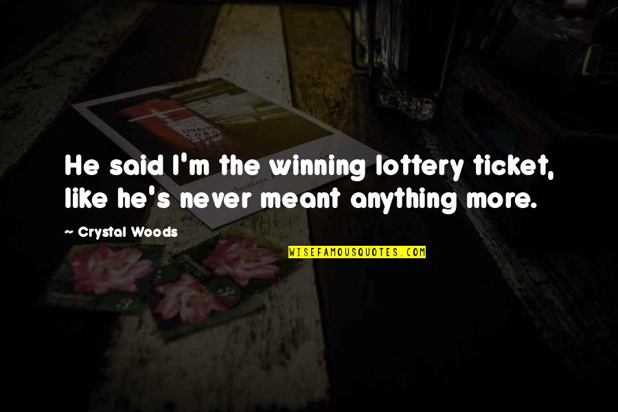 You Never Meant Anything Quotes By Crystal Woods: He said I'm the winning lottery ticket, like