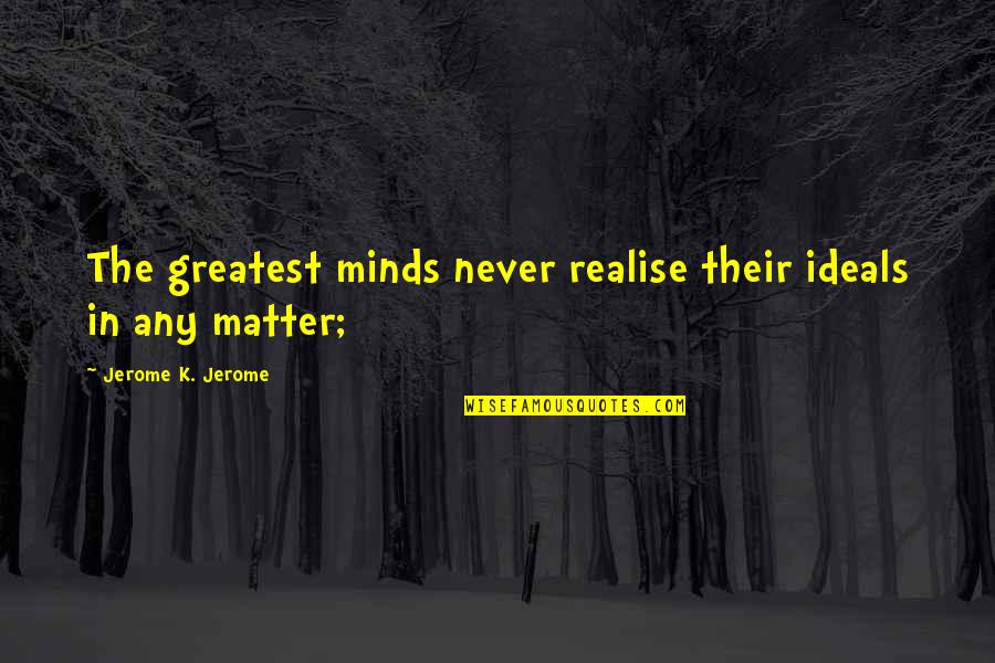 You Never Realise Quotes By Jerome K. Jerome: The greatest minds never realise their ideals in