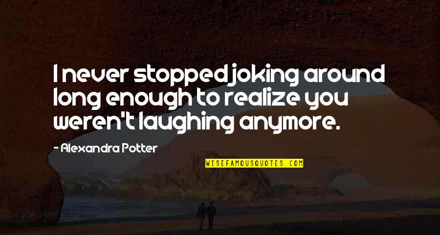 You Never Realize Quotes By Alexandra Potter: I never stopped joking around long enough to