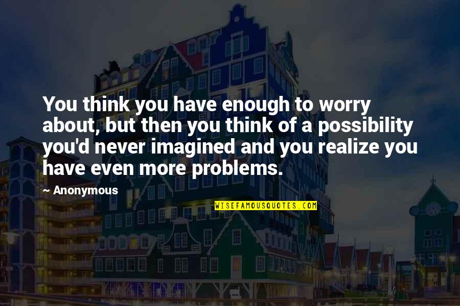 You Never Realize Quotes By Anonymous: You think you have enough to worry about,