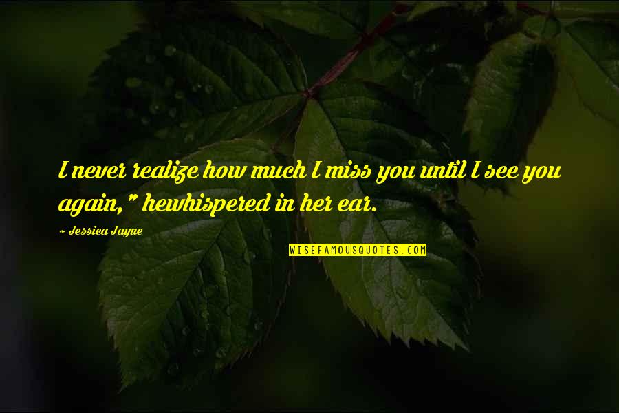 You Never Realize Quotes By Jessica Jayne: I never realize how much I miss you