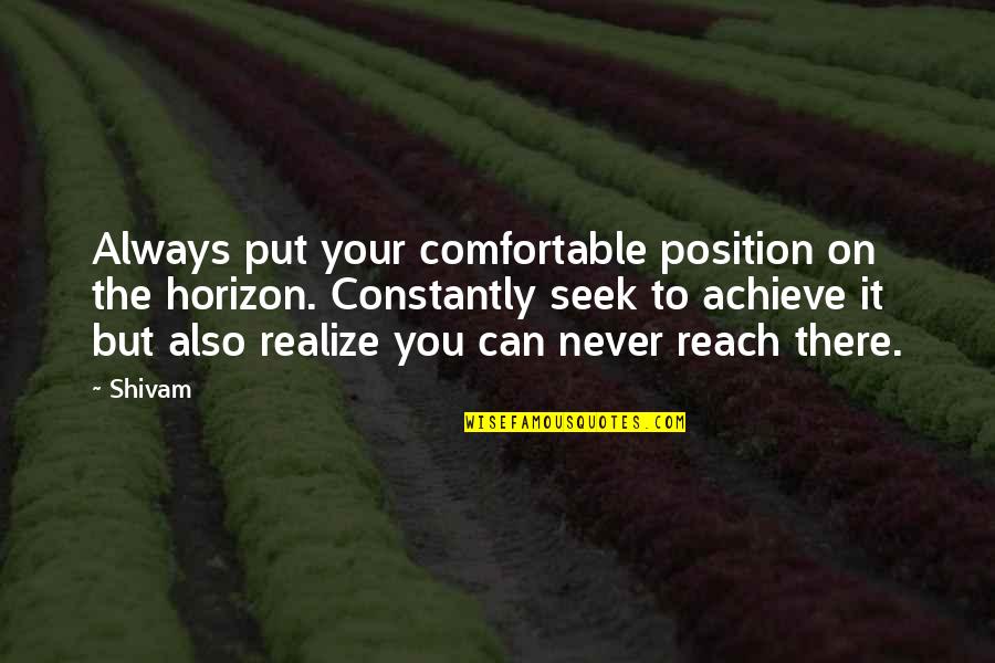 You Never Realize Quotes By Shivam: Always put your comfortable position on the horizon.