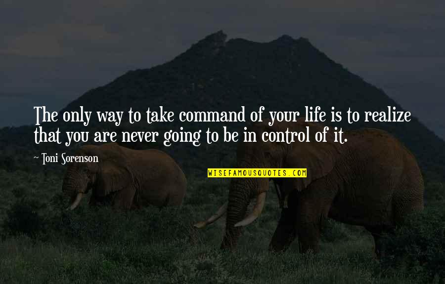 You Never Realize Quotes By Toni Sorenson: The only way to take command of your