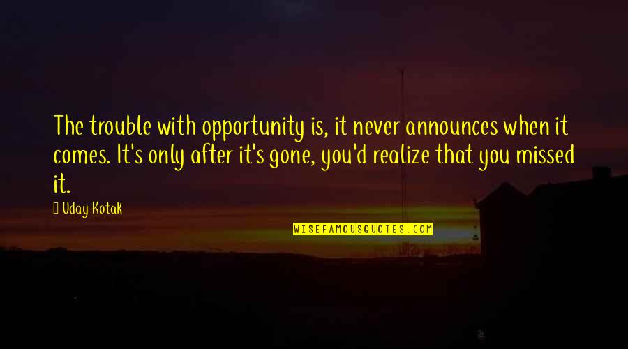 You Never Realize Quotes By Uday Kotak: The trouble with opportunity is, it never announces