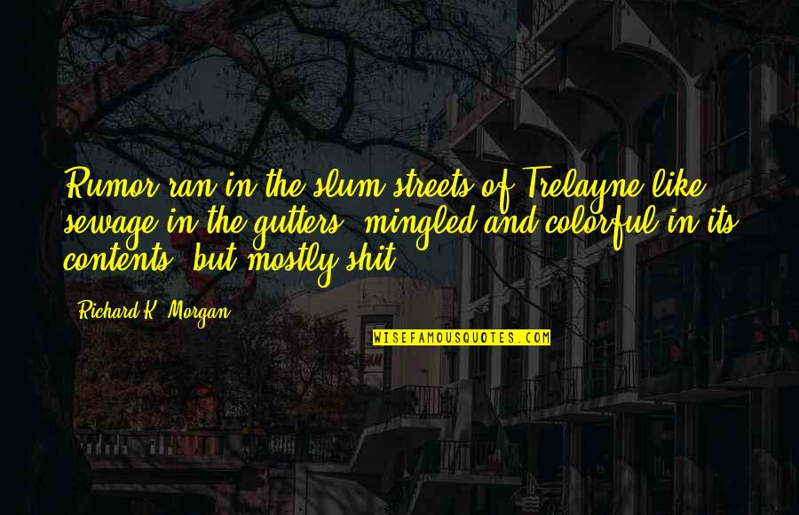 You Never Really Leave A Place You Love Quotes By Richard K. Morgan: Rumor ran in the slum streets of Trelayne You Never Really Leave A Place You Love Quotes By Richard K. Morgan: Rumor ran in the slum streets of Trelayne