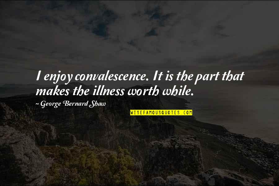 You Never Step In The Same River Twice Quote Quotes By George Bernard Shaw: I enjoy convalescence. It is the part that You Never Step In The Same River Twice Quote Quotes By George Bernard Shaw: I enjoy convalescence. It is the part that