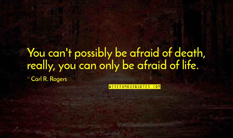 You Never Think About Me Quotes By Carl R. Rogers: You can't possibly be afraid of death, really,