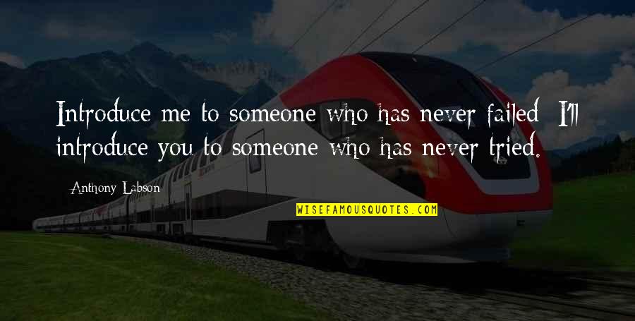 You Never Tried Quotes By Anthony Labson: Introduce me to someone who has never failed; You Never Tried Quotes By Anthony Labson: Introduce me to someone who has never failed;