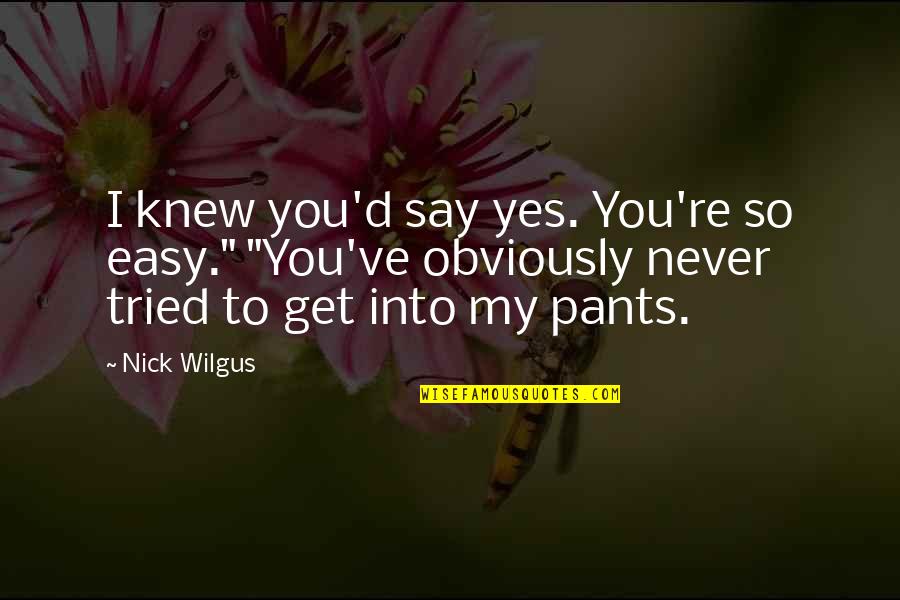 You Never Tried Quotes By Nick Wilgus: I knew you'd say yes. You're so easy." You Never Tried Quotes By Nick Wilgus: I knew you'd say yes. You're so easy."