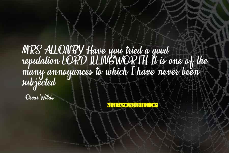 You Never Tried Quotes By Oscar Wilde: MRS ALLONBY Have you tried a good reputation?LORD You Never Tried Quotes By Oscar Wilde: MRS ALLONBY Have you tried a good reputation?LORD