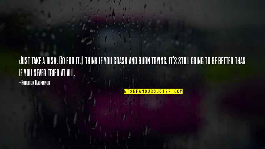 You Never Tried Quotes By Roderick Mackinnon: Just take a risk. Go for it. I You Never Tried Quotes By Roderick Mackinnon: Just take a risk. Go for it. I