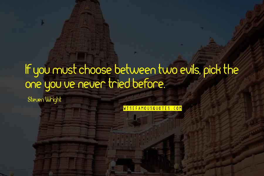 You Never Tried Quotes By Steven Wright: If you must choose between two evils, pick