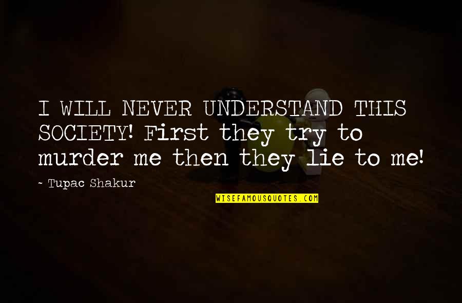 You Never Try To Understand Me Quotes By Tupac Shakur: I WILL NEVER UNDERSTAND THIS SOCIETY! First they