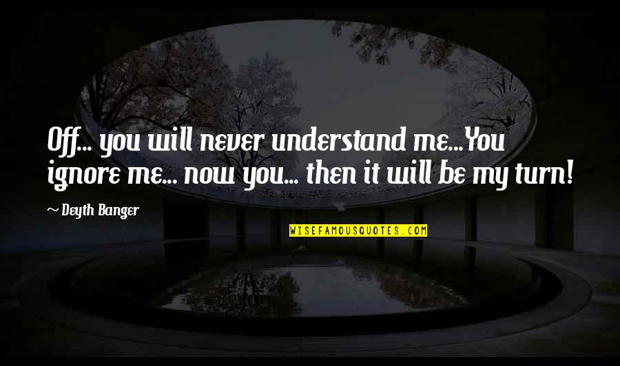 You Never Understand Me Quotes By Deyth Banger: Off... you will never understand me...You ignore me...