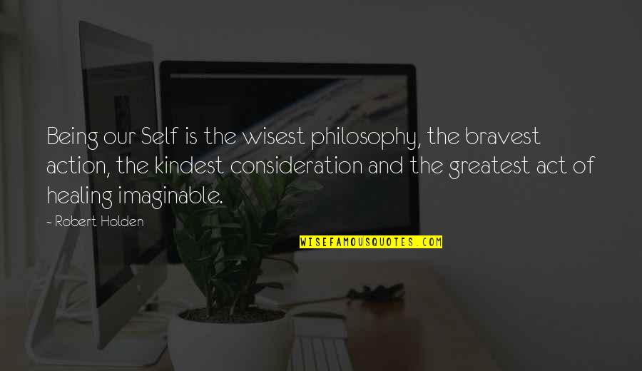 You Never Understand My Pain Quotes By Robert Holden: Being our Self is the wisest philosophy, the