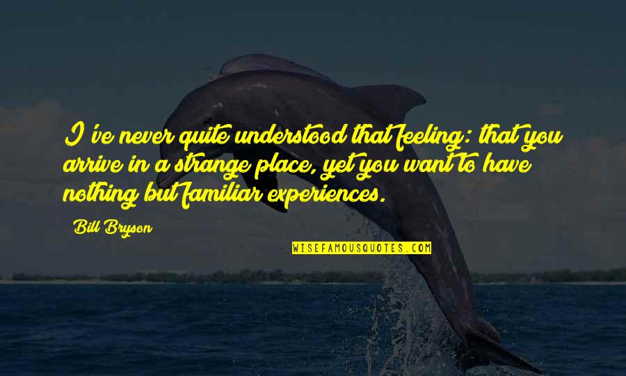 You Never Understood Quotes By Bill Bryson: I've never quite understood that feeling: that you You Never Understood Quotes By Bill Bryson: I've never quite understood that feeling: that you