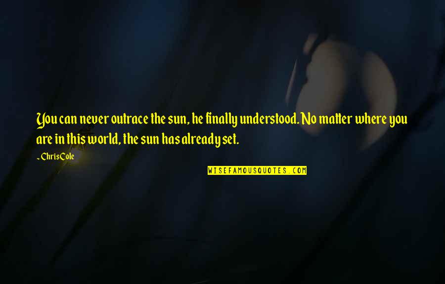 You Never Understood Quotes By Chris Cole: You can never outrace the sun, he finally