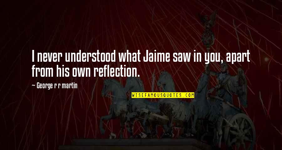You Never Understood Quotes By George R R Martin: I never understood what Jaime saw in you, You Never Understood Quotes By George R R Martin: I never understood what Jaime saw in you,