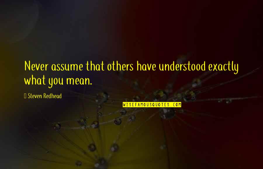 You Never Understood Quotes By Steven Redhead: Never assume that others have understood exactly what You Never Understood Quotes By Steven Redhead: Never assume that others have understood exactly what