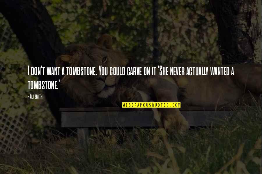 You Never Wanted It Quotes By Ali Smith: I don't want a tombstone. You could carve You Never Wanted It Quotes By Ali Smith: I don't want a tombstone. You could carve