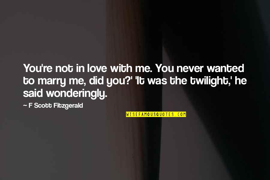 You Never Wanted It Quotes By F Scott Fitzgerald: You're not in love with me. You never You Never Wanted It Quotes By F Scott Fitzgerald: You're not in love with me. You never