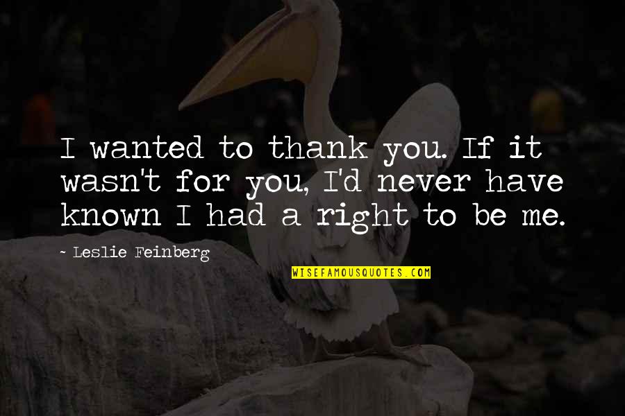 You Never Wanted It Quotes By Leslie Feinberg: I wanted to thank you. If it wasn't You Never Wanted It Quotes By Leslie Feinberg: I wanted to thank you. If it wasn't