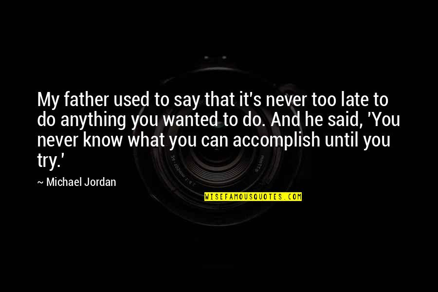 You Never Wanted It Quotes By Michael Jordan: My father used to say that it's never You Never Wanted It Quotes By Michael Jordan: My father used to say that it's never