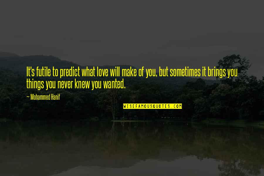 You Never Wanted It Quotes By Mohammed Hanif: It's futile to predict what love will make You Never Wanted It Quotes By Mohammed Hanif: It's futile to predict what love will make