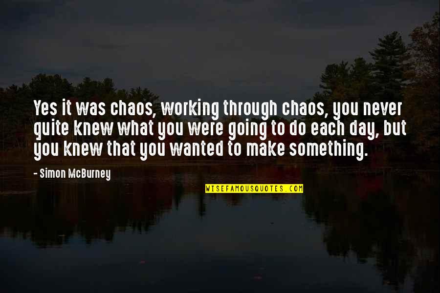 You Never Wanted It Quotes By Simon McBurney: Yes it was chaos, working through chaos, you You Never Wanted It Quotes By Simon McBurney: Yes it was chaos, working through chaos, you