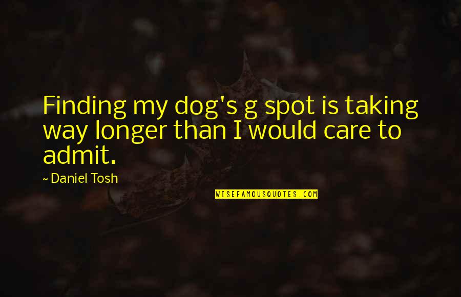 You No Longer Care Quotes By Daniel Tosh: Finding my dog's g spot is taking way