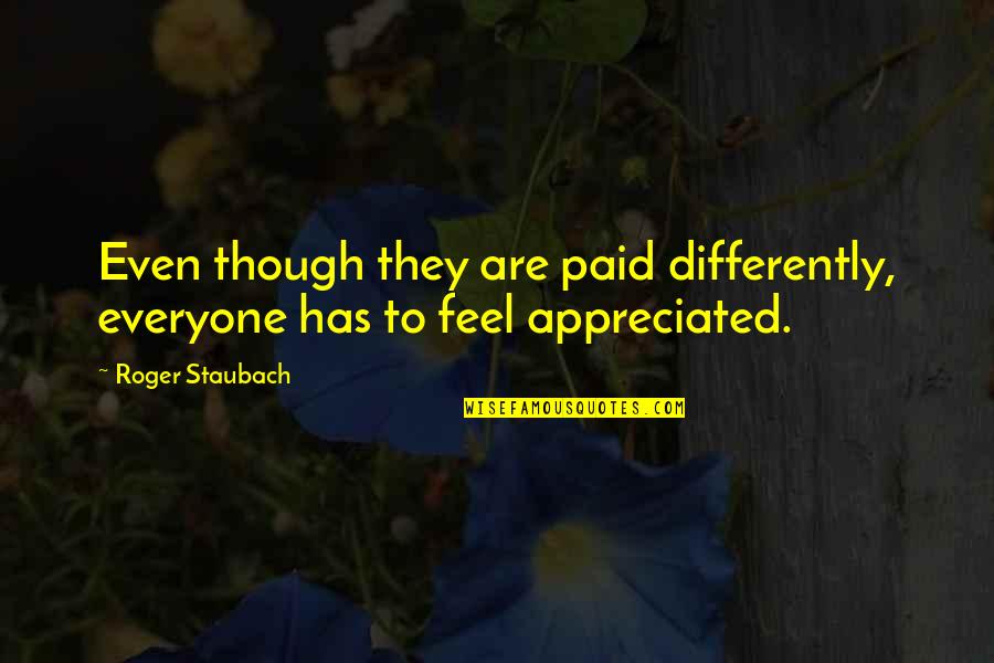 You Not Appreciated Quotes By Roger Staubach: Even though they are paid differently, everyone has