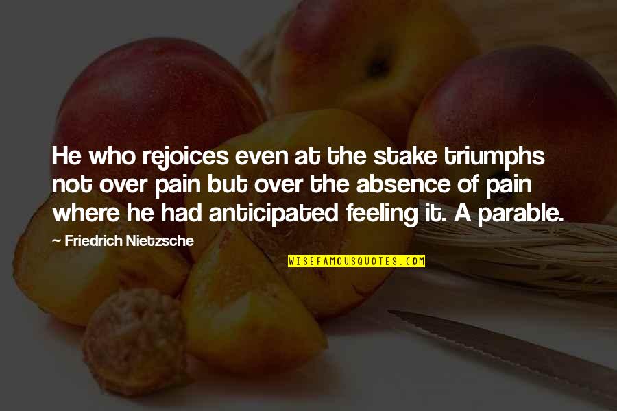 You Not Being A Priority Quotes By Friedrich Nietzsche: He who rejoices even at the stake triumphs