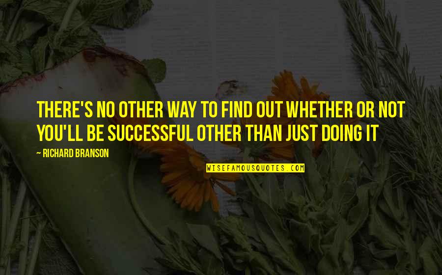 You Not Being There Quotes By Richard Branson: THERE'S NO OTHER WAY to find out whether