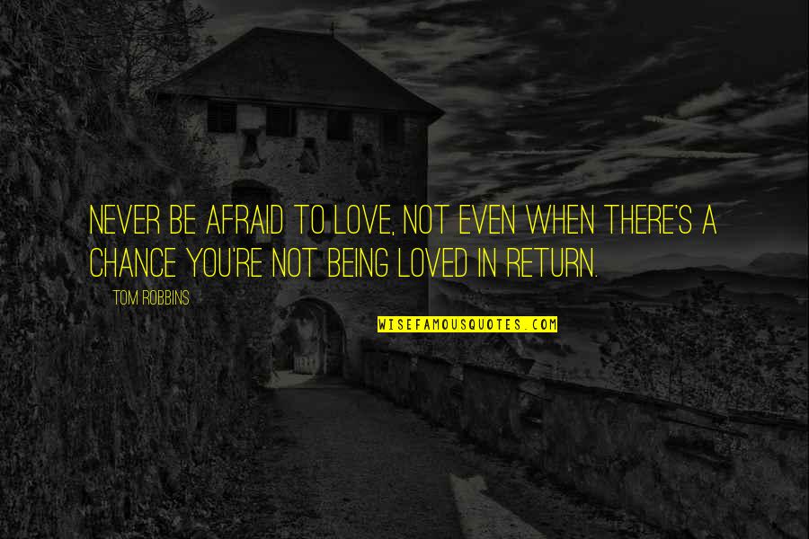 You Not Being There Quotes By Tom Robbins: Never be afraid to love, not even when