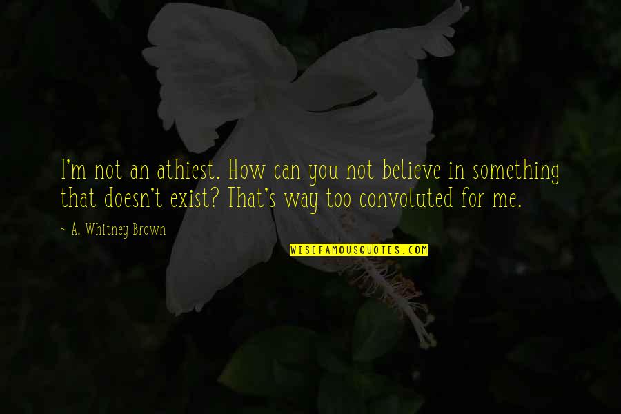 You Not Believe Me Quotes By A. Whitney Brown: I'm not an athiest. How can you not You Not Believe Me Quotes By A. Whitney Brown: I'm not an athiest. How can you not