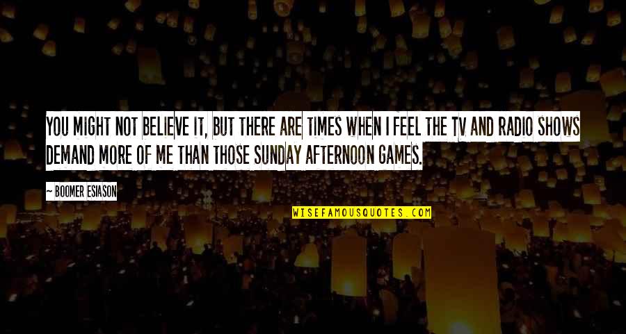You Not Believe Me Quotes By Boomer Esiason: You might not believe it, but there are You Not Believe Me Quotes By Boomer Esiason: You might not believe it, but there are