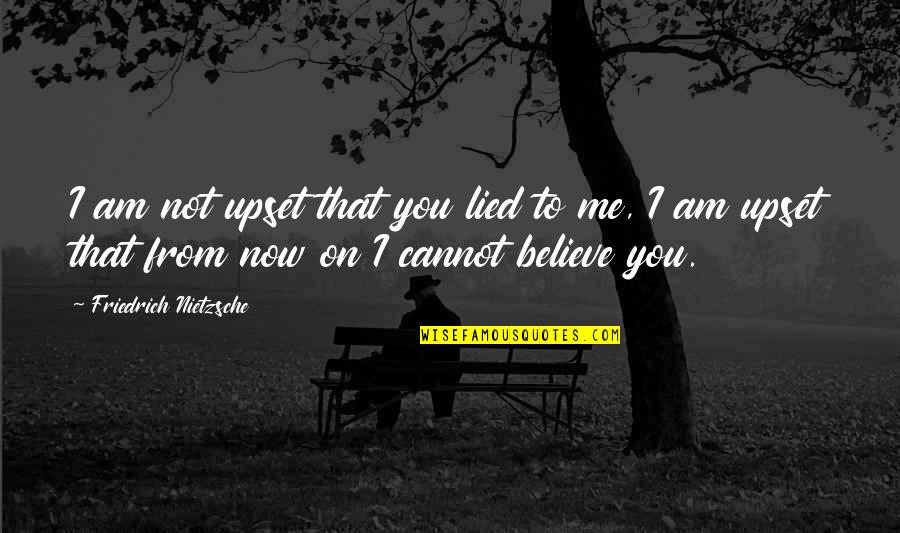 You Not Believe Me Quotes By Friedrich Nietzsche: I am not upset that you lied to You Not Believe Me Quotes By Friedrich Nietzsche: I am not upset that you lied to