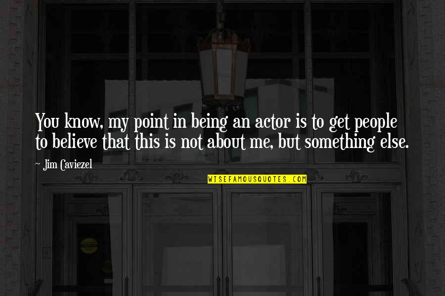 You Not Believe Me Quotes By Jim Caviezel: You know, my point in being an actor