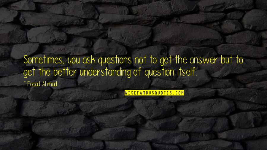 You Not Better Quotes By Foaad Ahmad: Sometimes, you ask questions not to get the