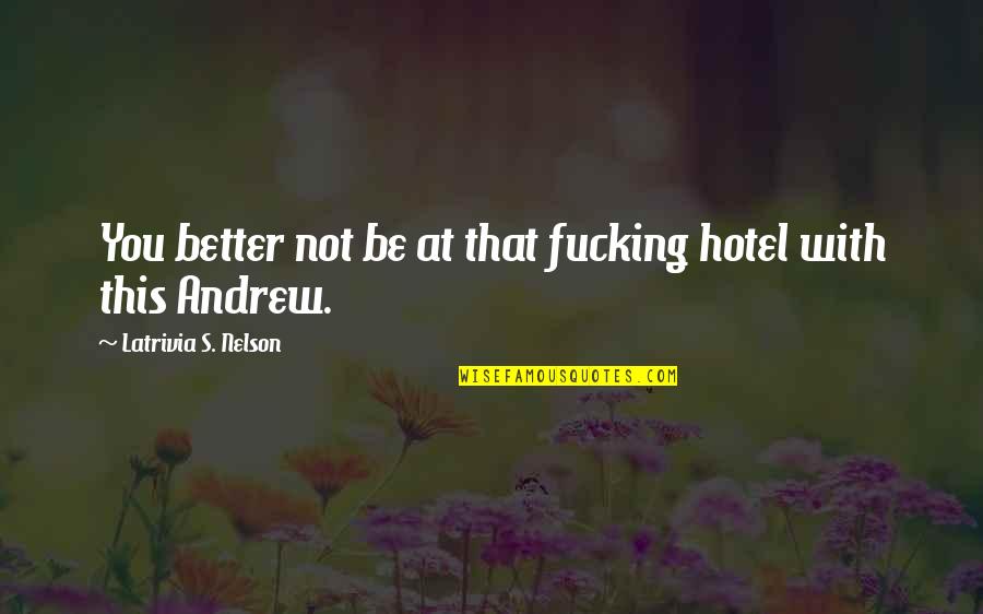 You Not Better Quotes By Latrivia S. Nelson: You better not be at that fucking hotel