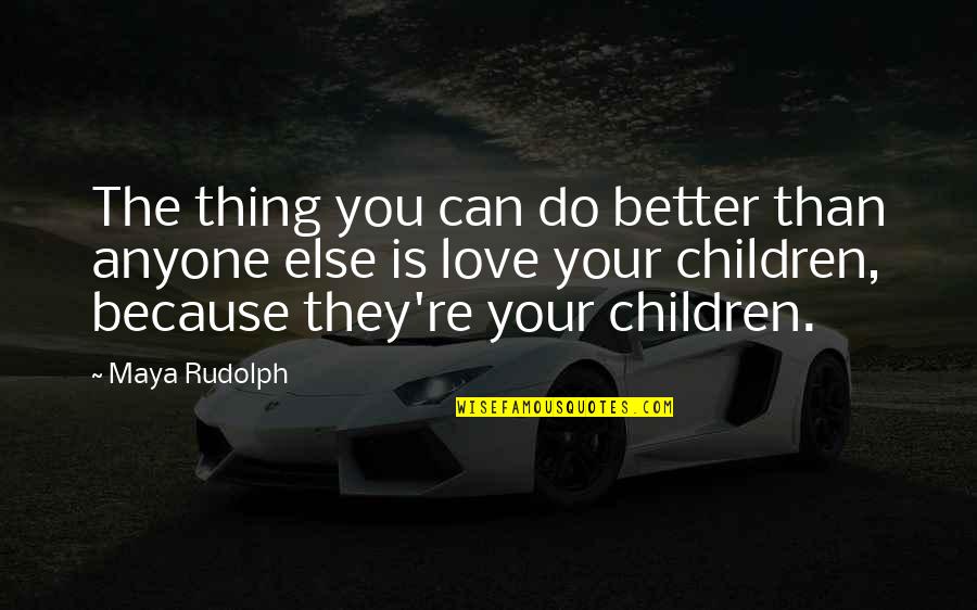 You Not Better Than Anyone Else Quotes By Maya Rudolph: The thing you can do better than anyone You Not Better Than Anyone Else Quotes By Maya Rudolph: The thing you can do better than anyone