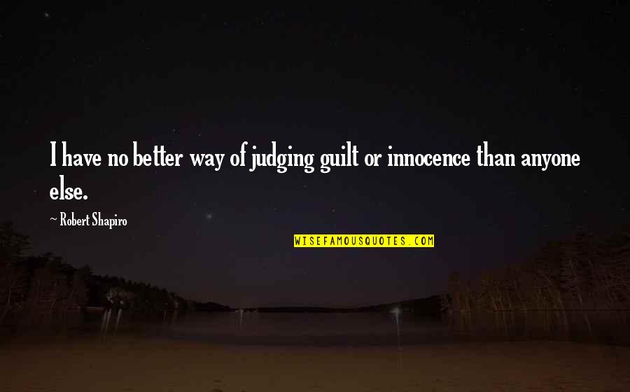 You Not Better Than Anyone Else Quotes By Robert Shapiro: I have no better way of judging guilt You Not Better Than Anyone Else Quotes By Robert Shapiro: I have no better way of judging guilt