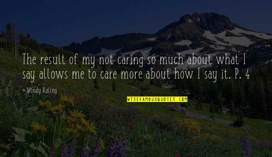 You Not Caring About Me Quotes By Mindy Kaling: The result of my not caring so much