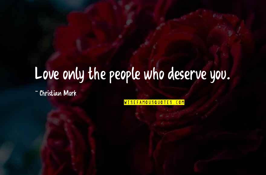 You Not Deserve My Love Quotes By Christian Mork: Love only the people who deserve you. You Not Deserve My Love Quotes By Christian Mork: Love only the people who deserve you.